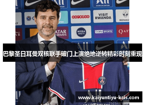 巴黎圣日耳曼双核联手破门上演绝地逆转精彩时刻重现