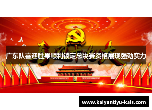 广东队喜迎胜果顺利锁定总决赛资格展现强劲实力