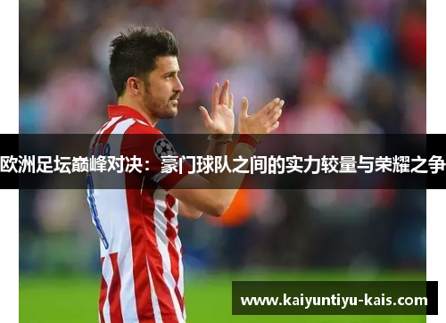 欧洲足坛巅峰对决：豪门球队之间的实力较量与荣耀之争