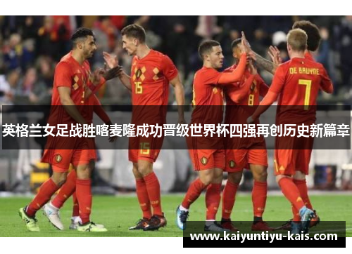 英格兰女足战胜喀麦隆成功晋级世界杯四强再创历史新篇章