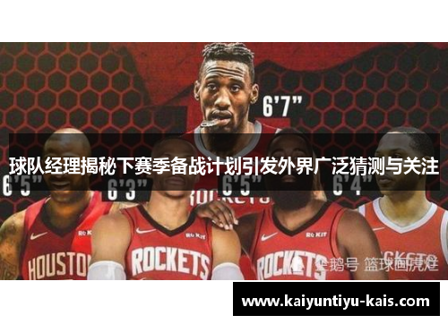 球队经理揭秘下赛季备战计划引发外界广泛猜测与关注